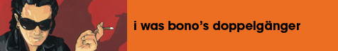 I was Bono's Doppelganger